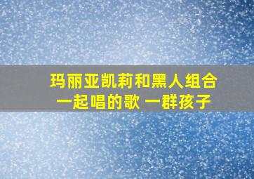 玛丽亚凯莉和黑人组合一起唱的歌 一群孩子